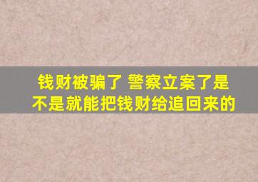 钱财被骗了 警察立案了是不是就能把钱财给追回来的